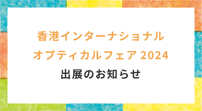 香港インターナショナル・オプティカルフェア2024出展のお知らせ